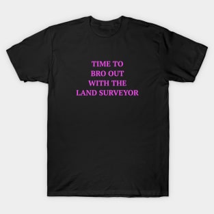 Time To Bro Out With The Land Surveyor T-Shirt